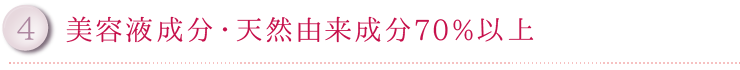 4.美容液成分・天然由来成分70%以上